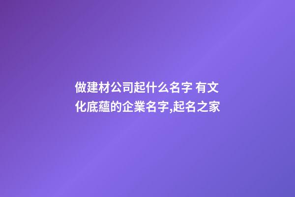 做建材公司起什么名字 有文化底蘊的企業名字,起名之家